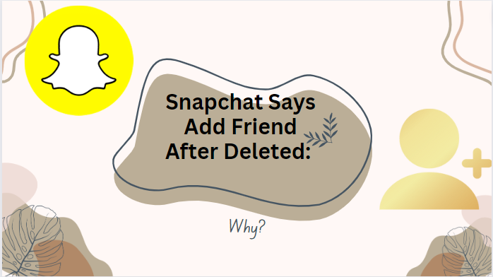 Snapchat Says Add Friend After Deleted: Why?