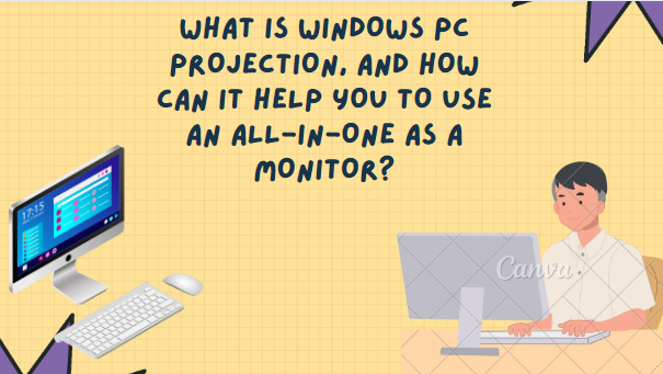WHAT IS WINDOWS PC PROJECTION, AND HOW CAN IT HELP YOU TO USE AN ALL-IN-ONE AS A MONITOR?