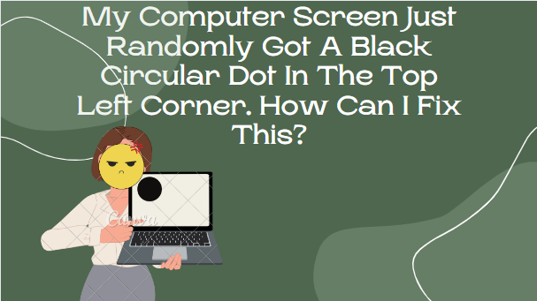 My Computer Screen Just Randomly Got A Black Circular Dot In The Top Left Corner. How Can I Fix This?
