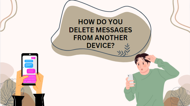 HOW DO YOU DELETE MESSAGES FROM ANOTHER DEVICE?