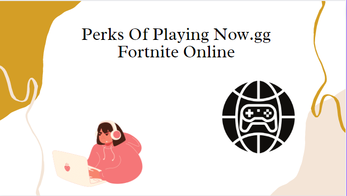 Perks Of Playing Now.gg Fortnite Online